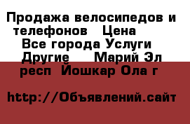 Продажа велосипедов и телефонов › Цена ­ 10 - Все города Услуги » Другие   . Марий Эл респ.,Йошкар-Ола г.